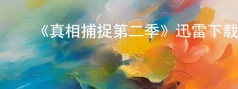 ﻿曹俊良发布﻿《真相捕捉第二季》迅雷下载/在线观看-犯罪历史-美剧天堂